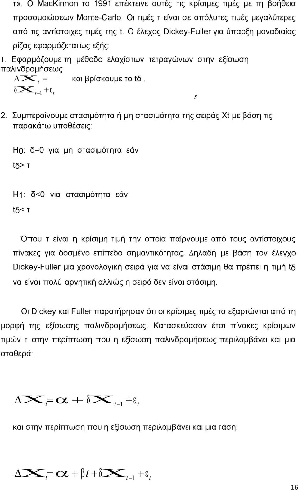 Συµπεραίνουµε στασιµότητα ή µη στασιµότητα της σειράς Xt µε βάση τις παρακάτω υποθέσεις: Η0: δ=0 για µη στασιµότητα εάν tδ> τ Η1: δ<0 για στασιµότητα εάν tδ< τ Όπου τ είναι η κρίσιµη τιµή την οποία