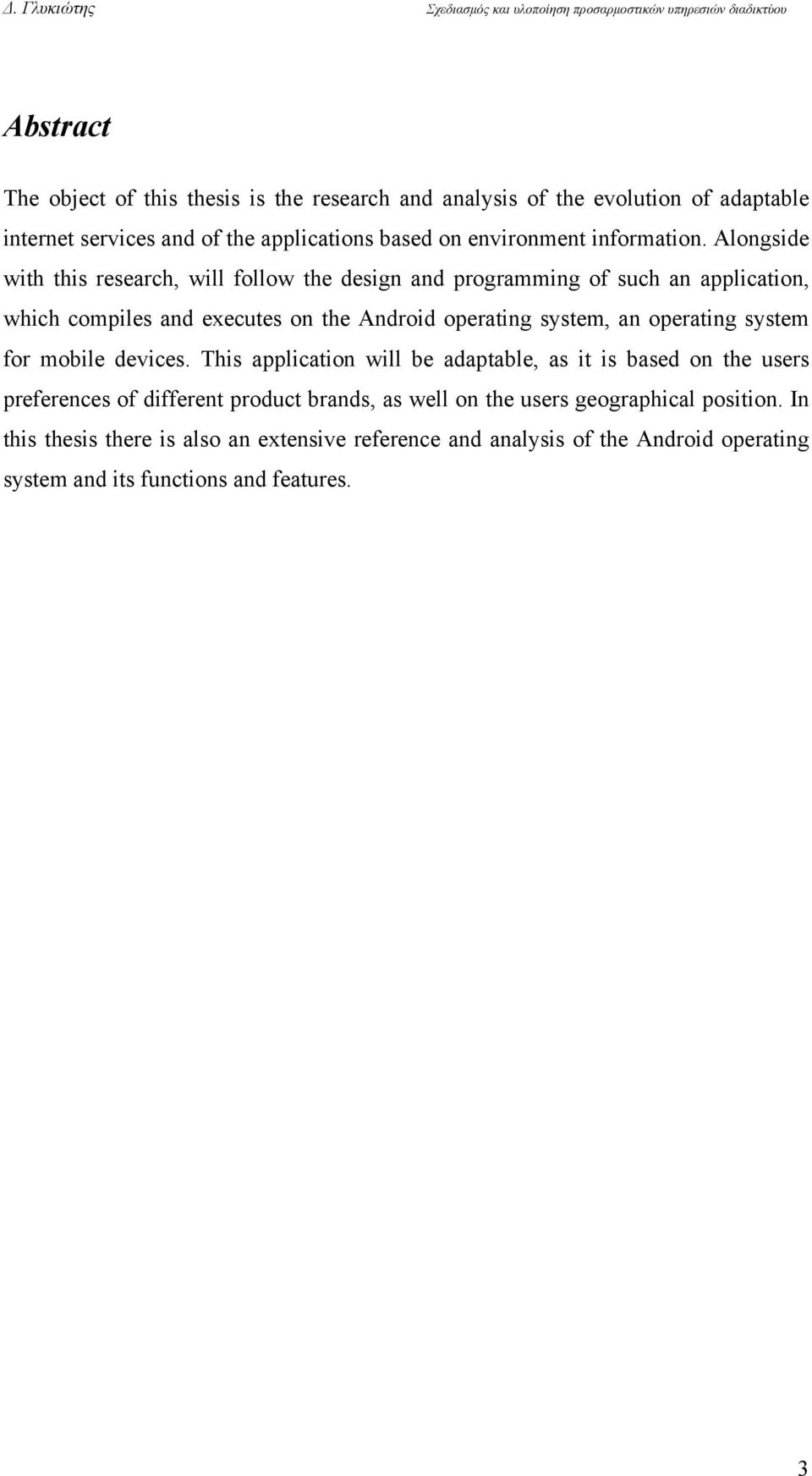 Alongside with this research, will follow the design and programming of such an application, which compiles and executes on the Android operating system, an