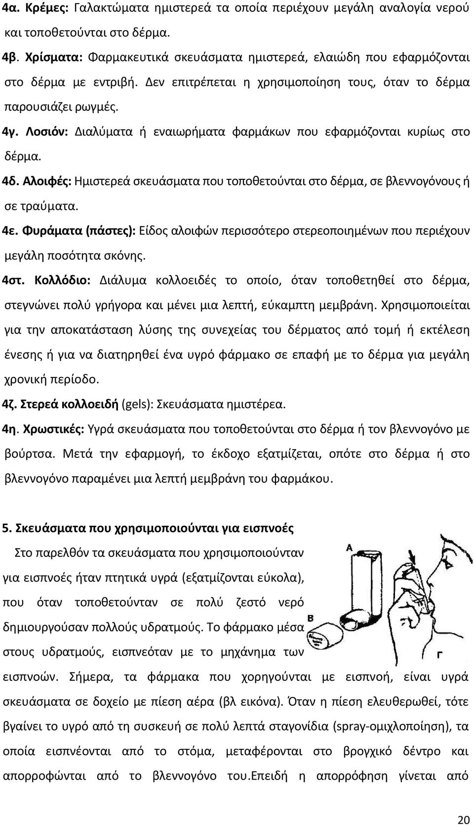 Αλοιφές: Ημιστερεά σκευάσματα που τοποθετούνται στο δέρμα, σε βλεννογόνους ή σε τραύματα. 4ε. Φυράματα (πάστες): Είδος αλοιφών περισσότερο στερεοποιημένων που περιέχουν μεγάλη ποσότητα σκόνης. 4στ.