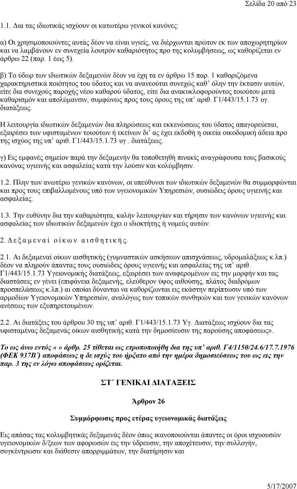 καθαριότητος προ της κολυμβήσεως, ως καθορίζεται εν άρθρω 22 (παρ. 1 έως 5). β) Το ύδωρ των ιδιωτικών δεξαμενών δέον να έχη τα εν άρθρω 15 παρ.