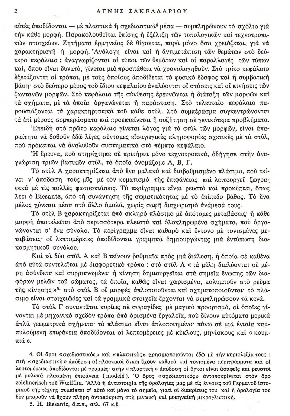 Ανάλογη είναι καί ή άντιμετώπιση των θεμάτων στό δεύτερο κεφάλαιο : άναγνωρίζονται οί τύποι τών θεμάτων καί οί παραλλαγές των τύπων καί, όπου είναι δυνατό, γίνεται μιά προσπάθεια νά χρονολογηθούν.