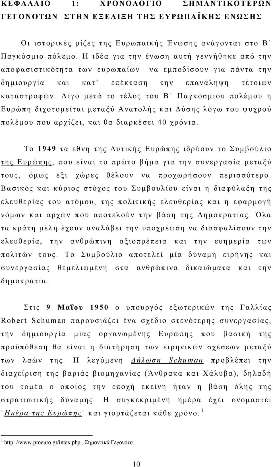 Λίγο μετά το τέλος του Β Παγκόσμιου πολέμου η Ευρώπη διχοτομείται μεταξύ Ανατολής και Δύσης λόγω του ψυχρού πολέμου που αρχίζει, και θα διαρκέσει 40 χρόνια.