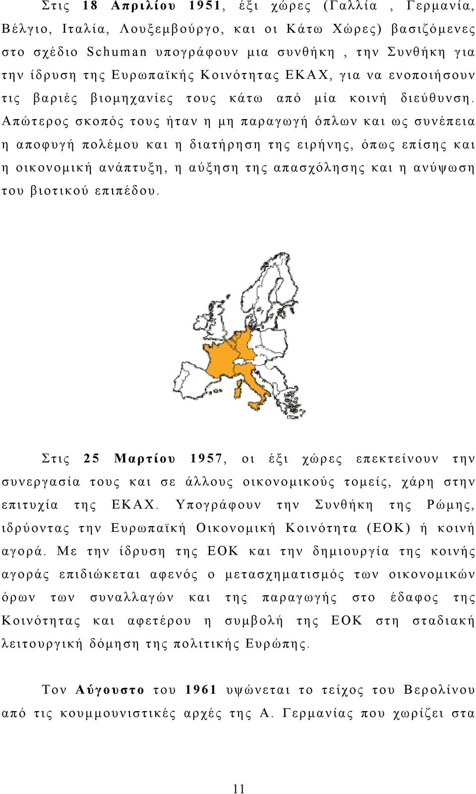 Απώτερος σκοπός τους ήταν η μη παραγωγή όπλων και ως συνέπεια η αποφυγή πολέμου και η διατήρηση της ειρήνης, όπως επίσης και η οικονομική ανάπτυξη, η αύξηση της απασχόλησης και η ανύψωση του βιοτικού