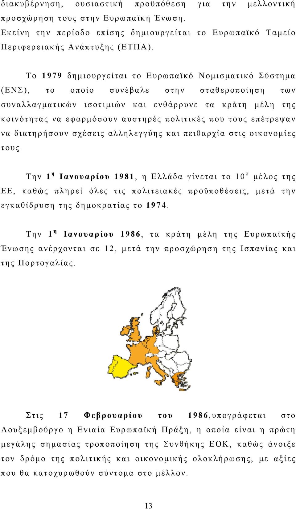 πολιτικές που τους επέτρεψαν να διατηρήσουν σχέσεις αλληλεγγύης και πειθαρχία στις οικονομίες τους.