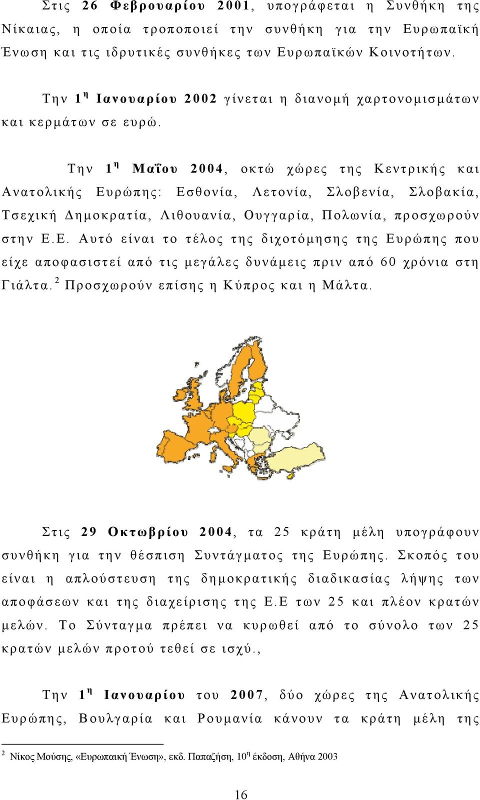 Την 1 η Μαΐου 2004, οκτώ χώρες της Κεντρικής και Ανατολικής Ευρώπης: Εσθονία, Λετονία, Σλοβενία, Σλοβακία, Τσεχική Δημοκρατία, Λιθουανία, Ουγγαρία, Πολωνία, προσχωρούν στην Ε.Ε. Αυτό είναι το τέλος της διχοτόμησης της Ευρώπης που είχε αποφασιστεί από τις μεγάλες δυνάμεις πριν από 60 χρόνια στη Γιάλτα.