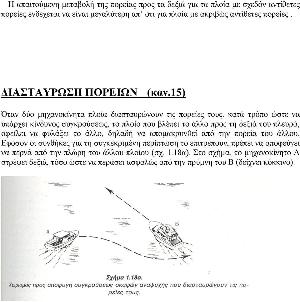 κατά τρόπο ώστε να υπάρχει κίνδυνος συγκρούσεως, το πλοίο που βλέπει το άλλο προς τη δεξιά του πλευρά, οφείλει να φυλάξει το άλλο, δηλαδή να απομακρυνθεί από την πορεία