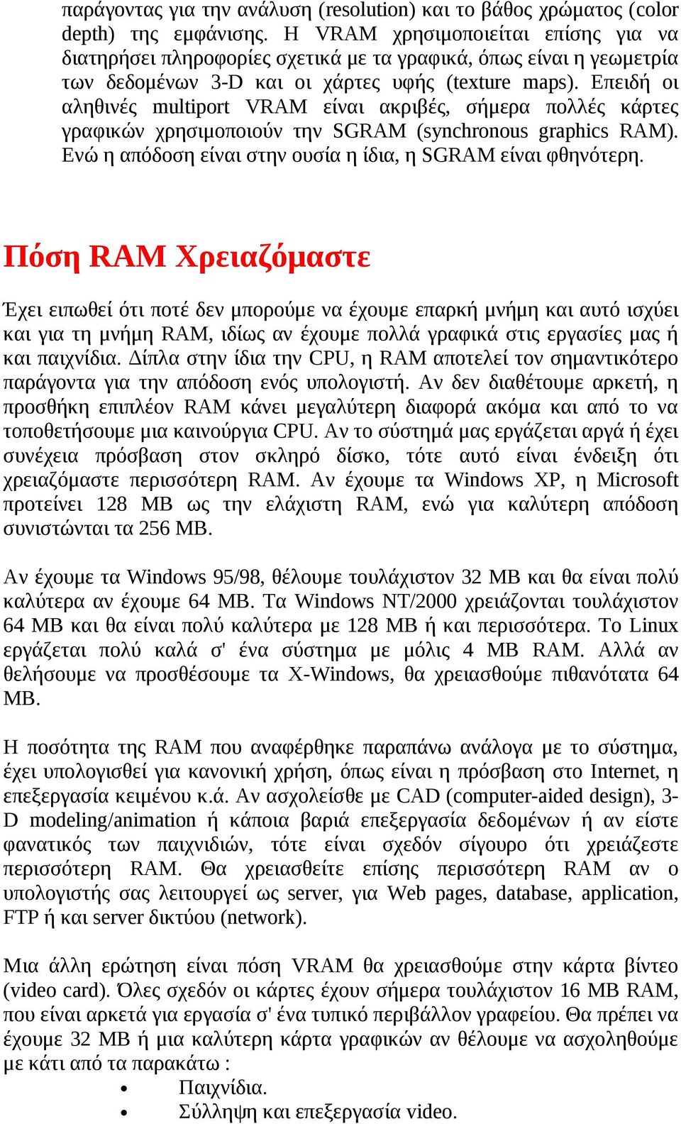 Επειδή οι αληθινές multiport VRAM είναι ακριβές, σήμερα πολλές κάρτες γραφικών χρησιμοποιούν την SGRAM (synchronous graphics RAM). Ενώ η απόδοση είναι στην ουσία η ίδια, η SGRAM είναι φθηνότερη.