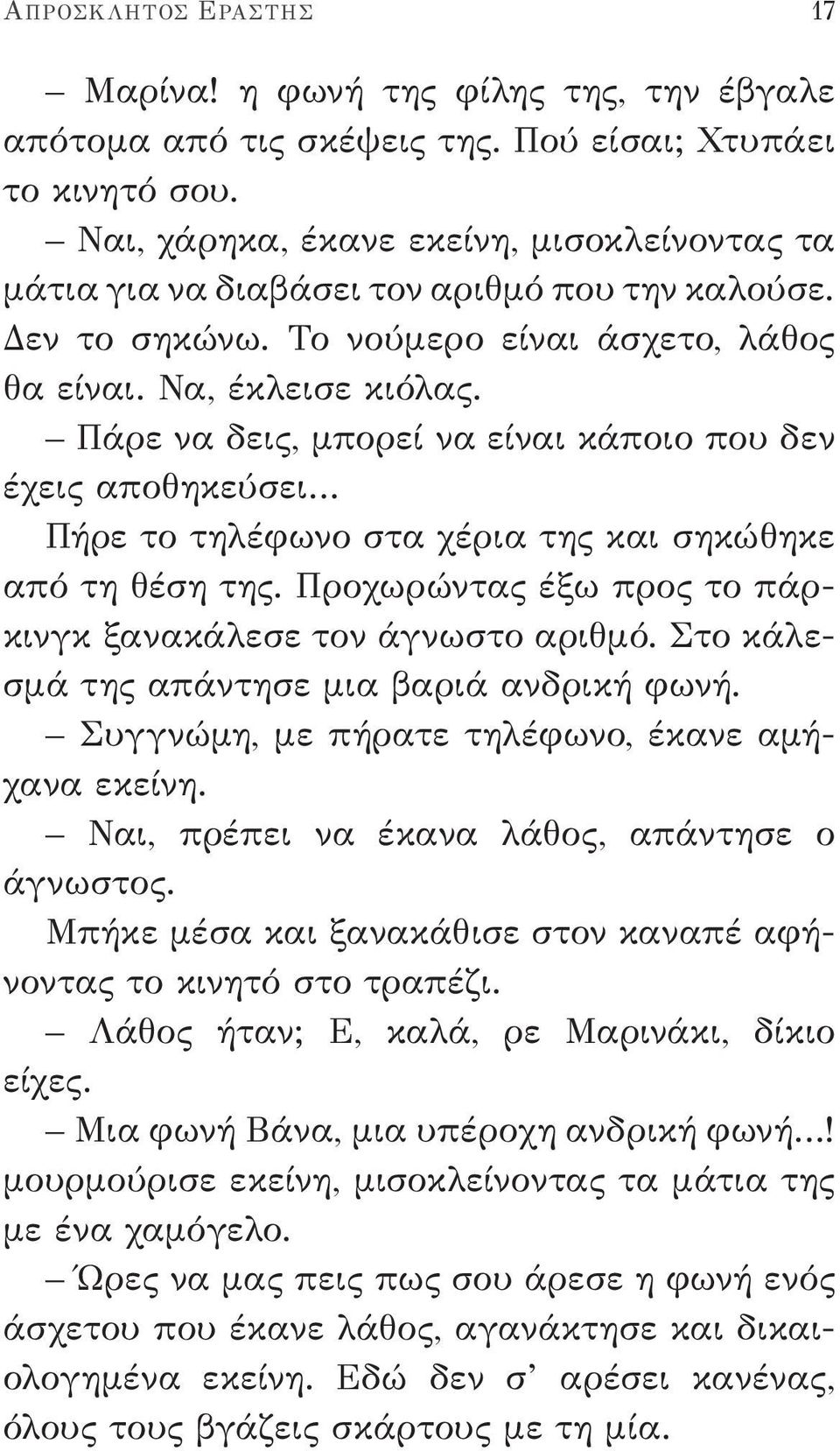 Πάρε να δεις, μπορεί να είναι κάποιο που δεν έχεις αποθηκεύσει Πήρε το τηλέφωνο στα χέρια της και σηκώθηκε από τη θέση της. Προχωρώντας έξω προς το πάρκινγκ ξανακάλεσε τον άγνωστο αριθμό.