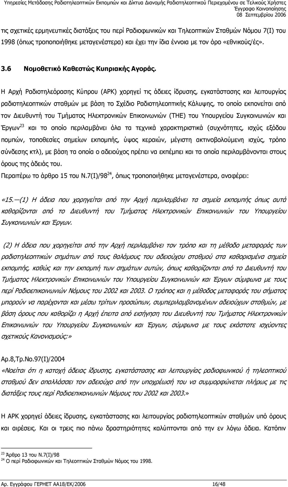 Η Αρχή Ραδιοτηλεόρασης Κύπρου (ΑΡΚ) χορηγεί τις άδειες ίδρυσης, εγκατάστασης και λειτουργίας ραδιοτηλεοπτικών σταθµών µε βάση το Σχέδιο Ραδιοτηλεοπτικής Κάλυψης, το οποίο εκπονείται από τον ιευθυντή