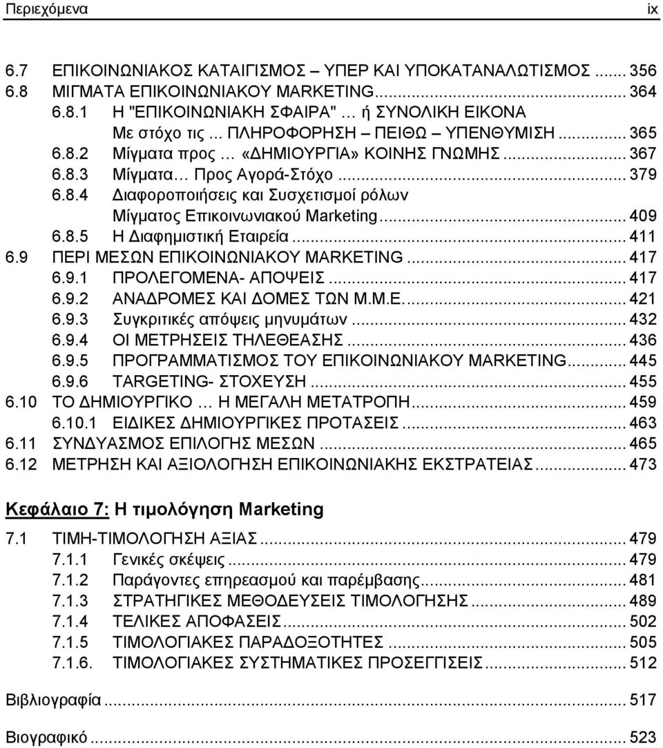 .. 409 6.8.5 Η Διαφημιστική Εταιρεία... 411 6.9 ΠΕΡΙ ΜΕΣΩΝ ΕΠΙΚΟΙΝΩΝΙΑΚΟΥ MARKETING... 417 6.9.1 ΠΡΟΛΕΓΟΜΕΝΑ- ΑΠΟΨΕΙΣ... 417 6.9.2 ΑΝΑΔΡΟΜΕΣ ΚΑΙ ΔΟΜΕΣ ΤΩΝ Μ.Μ.Ε... 421 6.9.3 Συγκριτικές απόψεις μηνυμάτων.