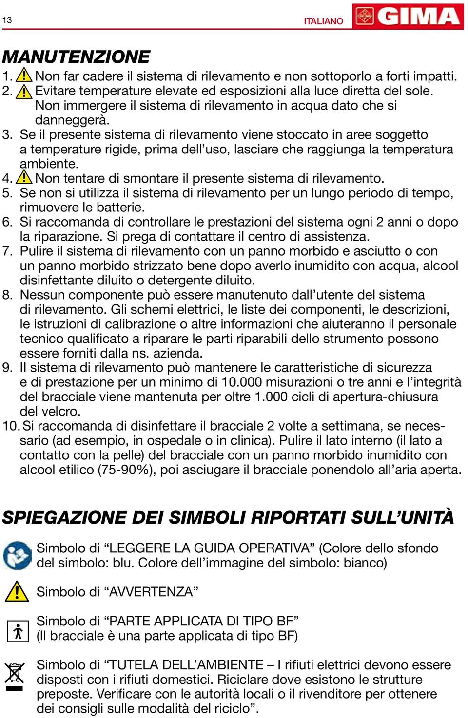 Se il presente sistema di rilevamento viene stoccato in aree soggetto a temperature rigide, prima dell uso, lasciare che raggiunga la temperatura ambiente. 4.