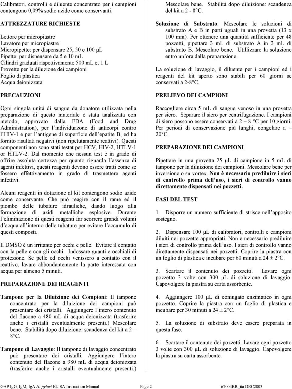 1 L Provette per la diluzione dei campioni Foglio di plastica Acqua deionizzata PRECAUZIONI Ogni singola unità di sangue da donatore utilizzata nella preparazione di questo materiale è stata