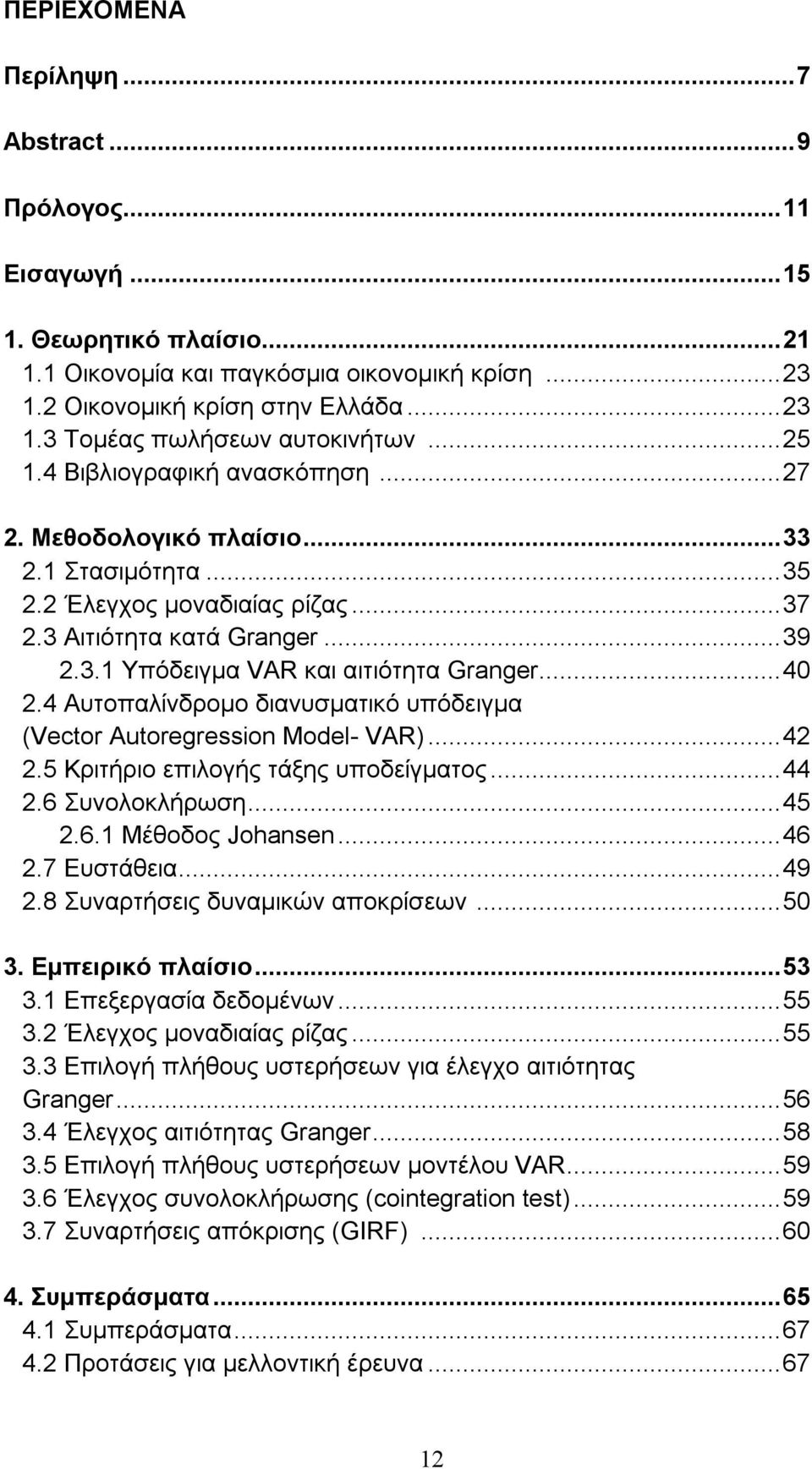 ..40 2.4 Αυτοπαλίνδρομο διανυσματικό υπόδειγμα (Vecor Auoregression Model- VAR)...42 2.5 Κριτήριο επιλογής τάξης υποδείγματος...44 2.6 Συνολοκλήρωση...45 2.6.1 Μέθοδος Johansen...46 2.7 Ευστάθεια.