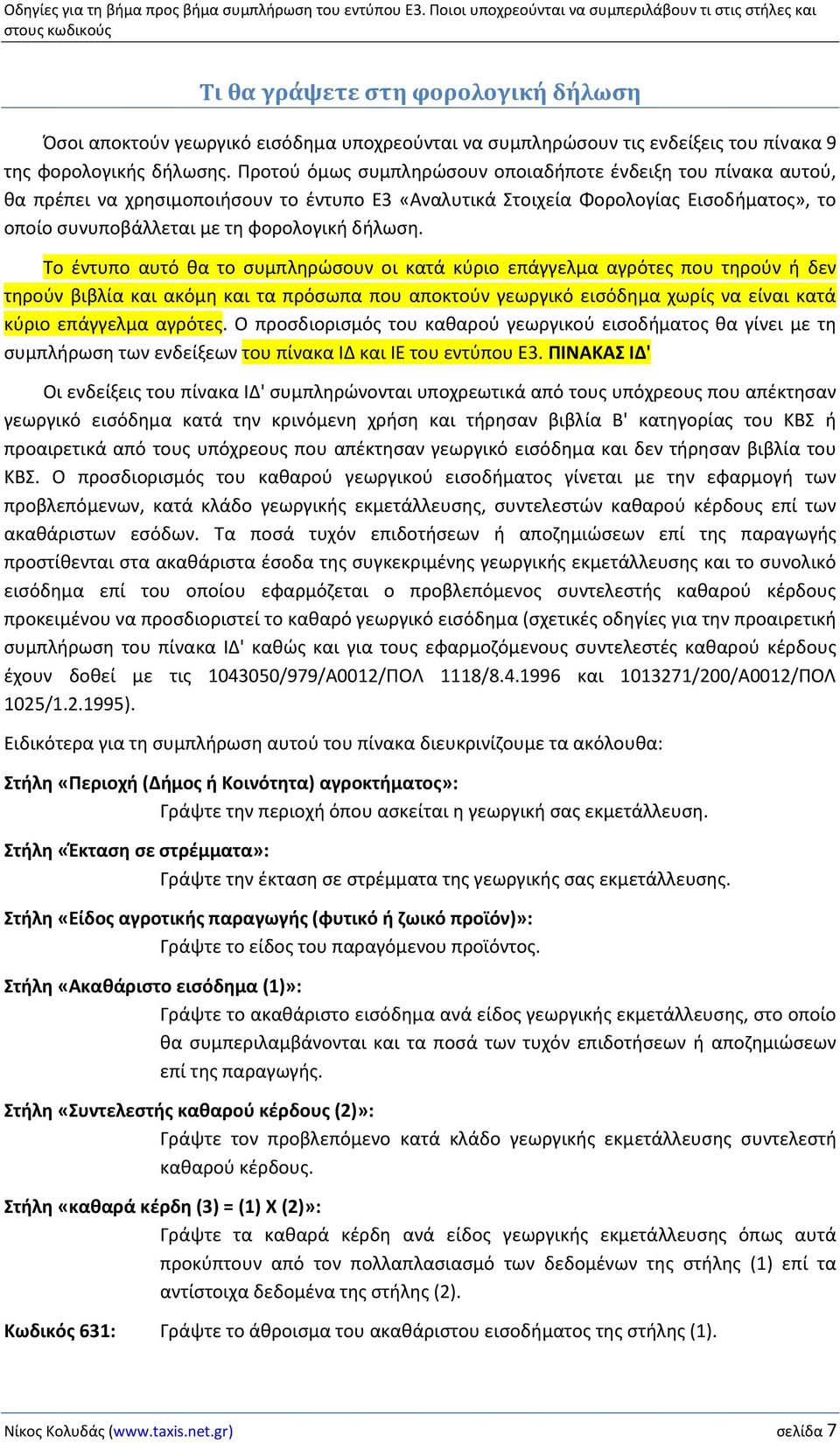 Το έντυπο αυτό θα το συμπληρώσουν οι κατά κύριο επάγγελμα αγρότες που τηρούν ή δεν τηρούν βιβλία και ακόμη και τα πρόσωπα που αποκτούν γεωργικό εισόδημα χωρίς να είναι κατά κύριο επάγγελμα αγρότες.