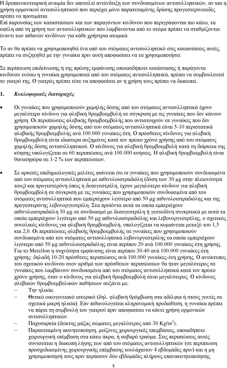 Επί παρουσίας των καταστάσεων και των παραγόντων κινδύνου που περιγράφονται πιο κάτω, τα οφέλη από τη χρήση των αντισυλληπτικών που λαμβάνονται από το στόμα πρέπει να σταθμίζονται έναντι των πιθανών