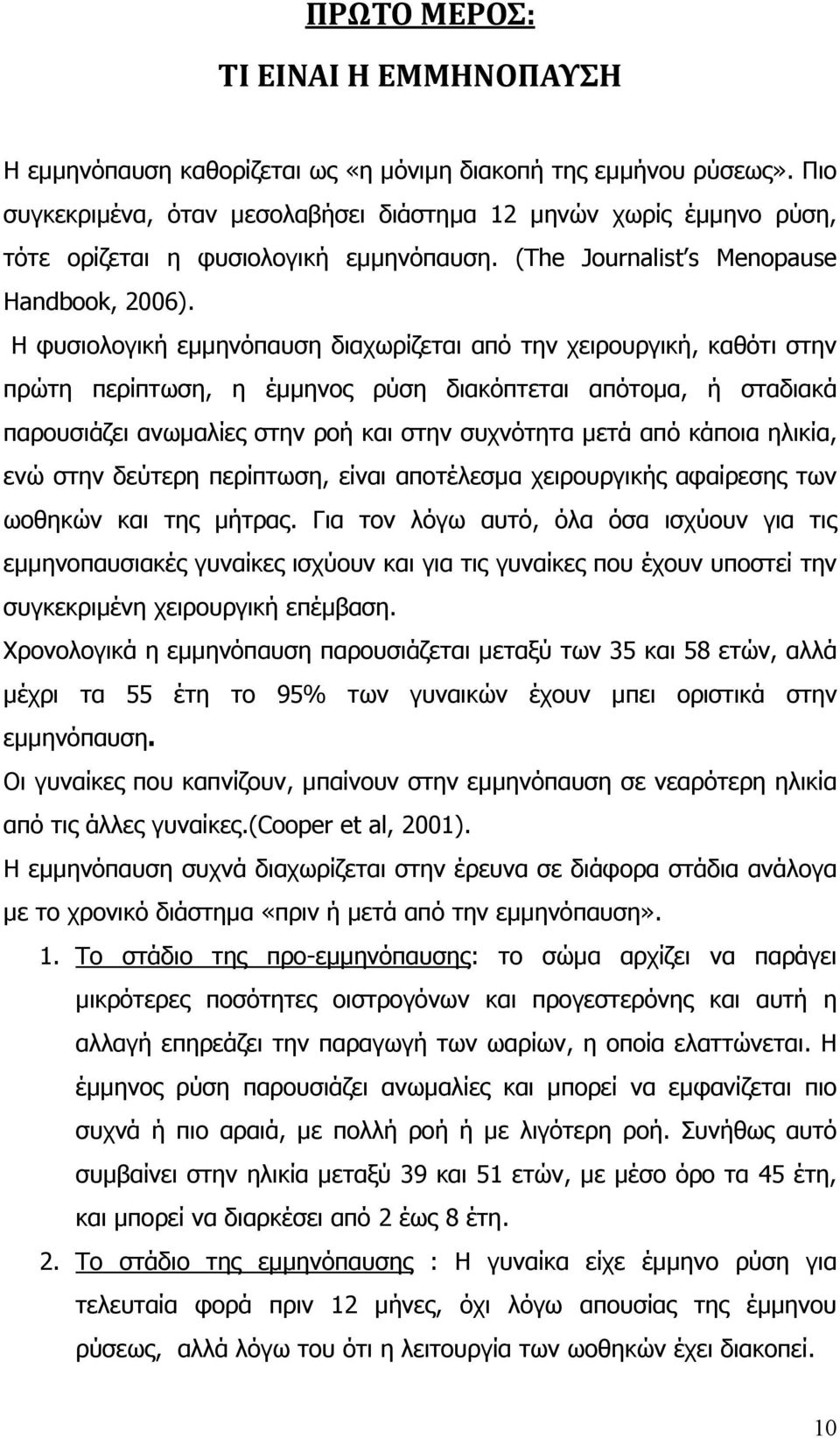 Η φυσιολογική εµµηνόπαυση διαχωρίζεται από την χειρουργική, καθότι στην πρώτη περίπτωση, η έµµηνος ρύση διακόπτεται απότοµα, ή σταδιακά παρουσιάζει ανωµαλίες στην ροή και στην συχνότητα µετά από