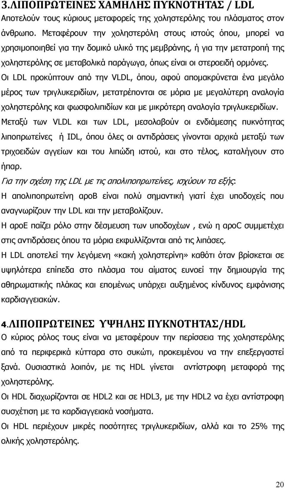 Οι LDL προκύπτουν από την VLDL, όπου, αφού αποµακρύνεται ένα µεγάλο µέρος των τριγλυκεριδίων, µετατρέπονται σε µόρια µε µεγαλύτερη αναλογία χοληστερόλης και φωσφολιπιδίων και µε µικρότερη αναλογία