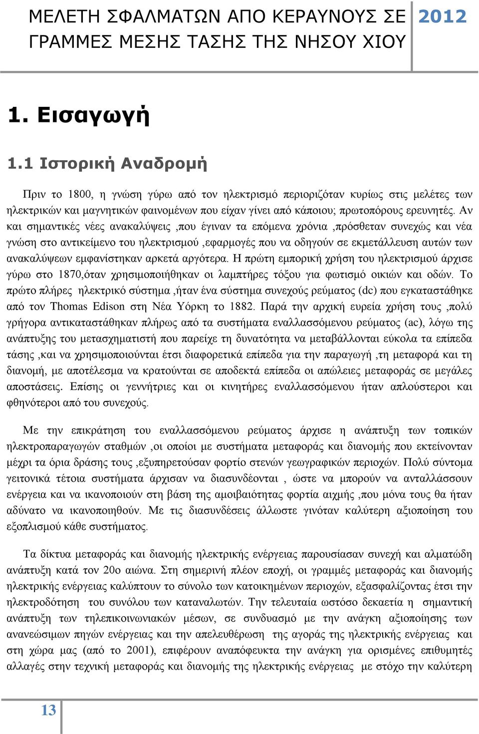 Αν και σημαντικές νέες ανακαλύψεις,που έγιναν τα επόμενα χρόνια,πρόσθεταν συνεχώς και νέα γνώση στο αντικείμενο του ηλεκτρισμού,εφαρμογές που να οδηγούν σε εκμετάλλευση αυτών των ανακαλύψεων