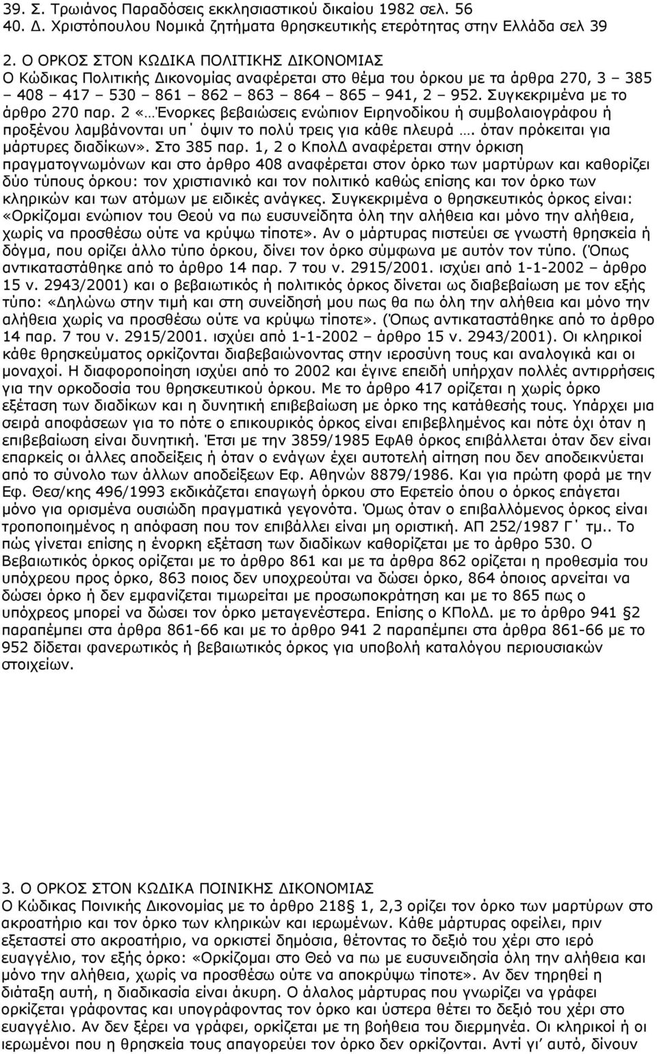 Συγκεκριμένα με το άρθρο 270 παρ. 2 «Ένορκες βεβαιώσεις ενώπιον Ειρηνοδίκου ή συμβολαιογράφου ή προξένου λαμβάνονται υπ όψιν το πολύ τρεις για κάθε πλευρά. όταν πρόκειται για μάρτυρες διαδίκων».