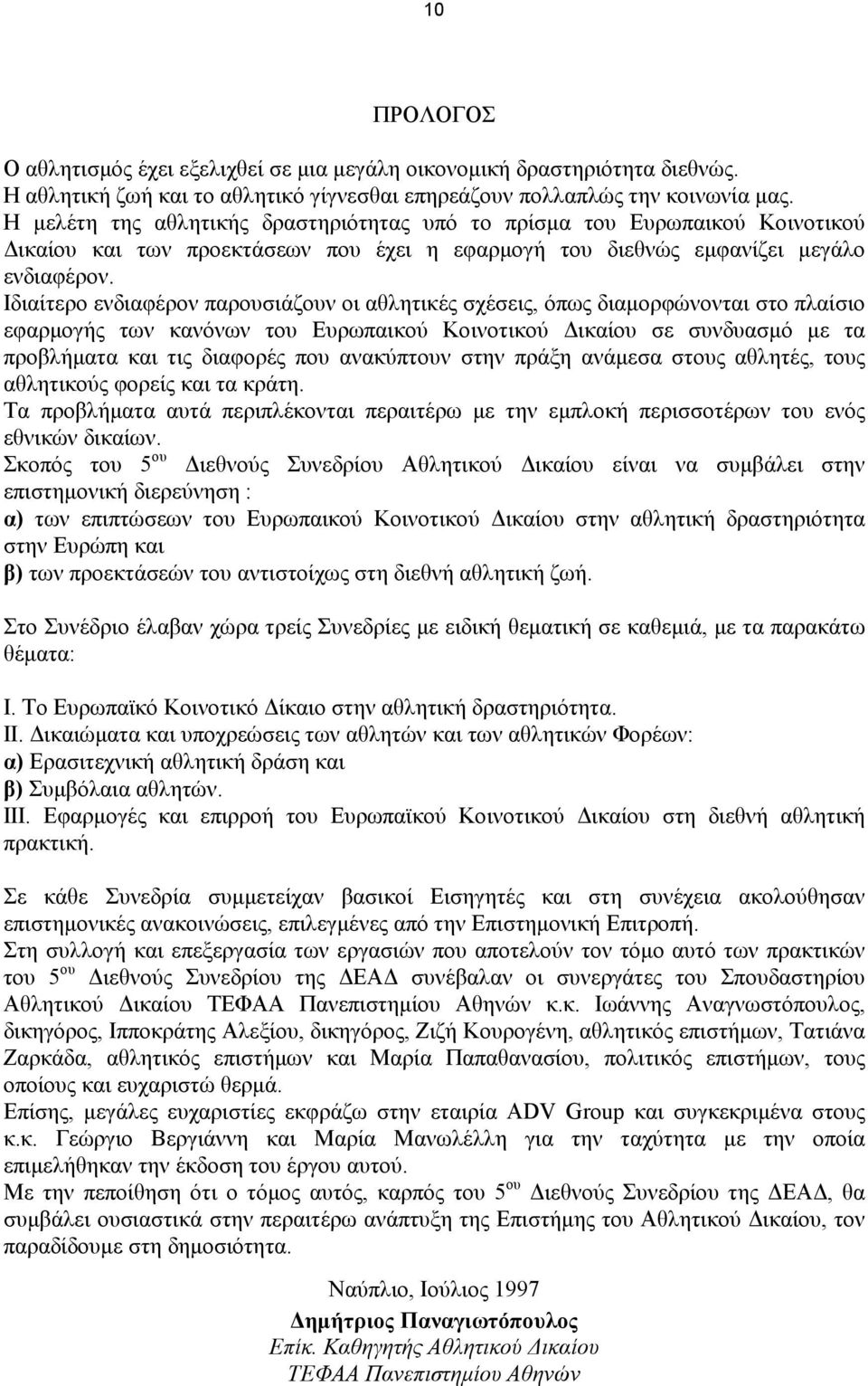 Ιδιαίτερο ενδιαφέρον παρουσιάζουν οι αθλητικές σχέσεις, όπως διαµορφώνονται στο πλαίσιο εφαρµογής των κανόνων του Ευρωπαικού Κοινοτικού ικαίου σε συνδυασµό µε τα προβλήµατα και τις διαφορές που