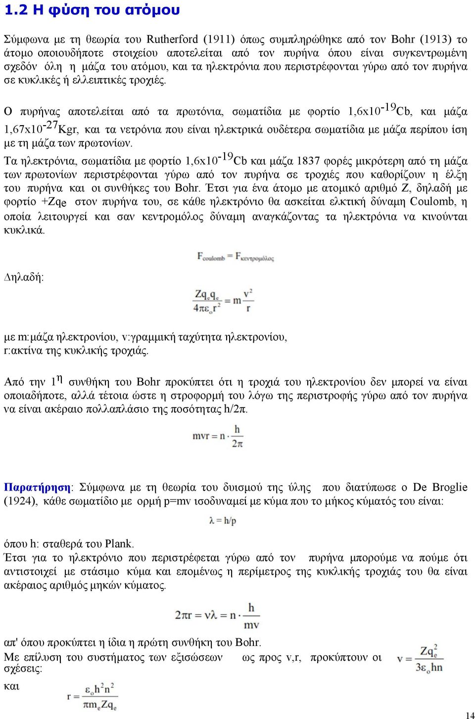 Ο πυρήνας αποτελείται από τα πρωτόνια, σωματίδια με φορτίο 1,6x10-19 Cb, και μάζα 1,67x10-27 Kgr, και τα νετρόνια που είναι ηλεκτρικά ουδέτερα σωματίδια με μάζα περίπου ίση με τη μάζα των πρωτονίων.