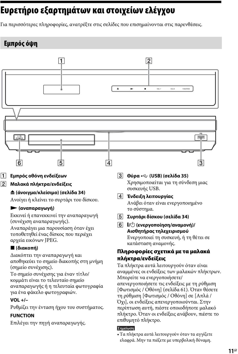 N (αναπαραγωγή) Εκκινεί ή επανεκκινεί την αναπαραγωγή (συνέχιση αναπαραγωγής). Αναπαράγει μια παρουσίαση όταν έχει τοποθετηθεί ένας δίσκος που περιέχει αρχεία εικόνων JPEG.