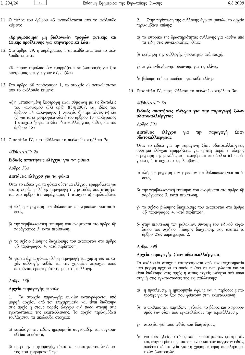 Στο άρθρο 59, η παράγραφος 1 αντικαθίσταται από το ακόλουθο κείμενο: «Το παρόν κεφάλαιο δεν εφαρμόζεται σε ζωοτροφές για ζώα συντροφιάς και για γουνοφόρα ζώα.» 13.