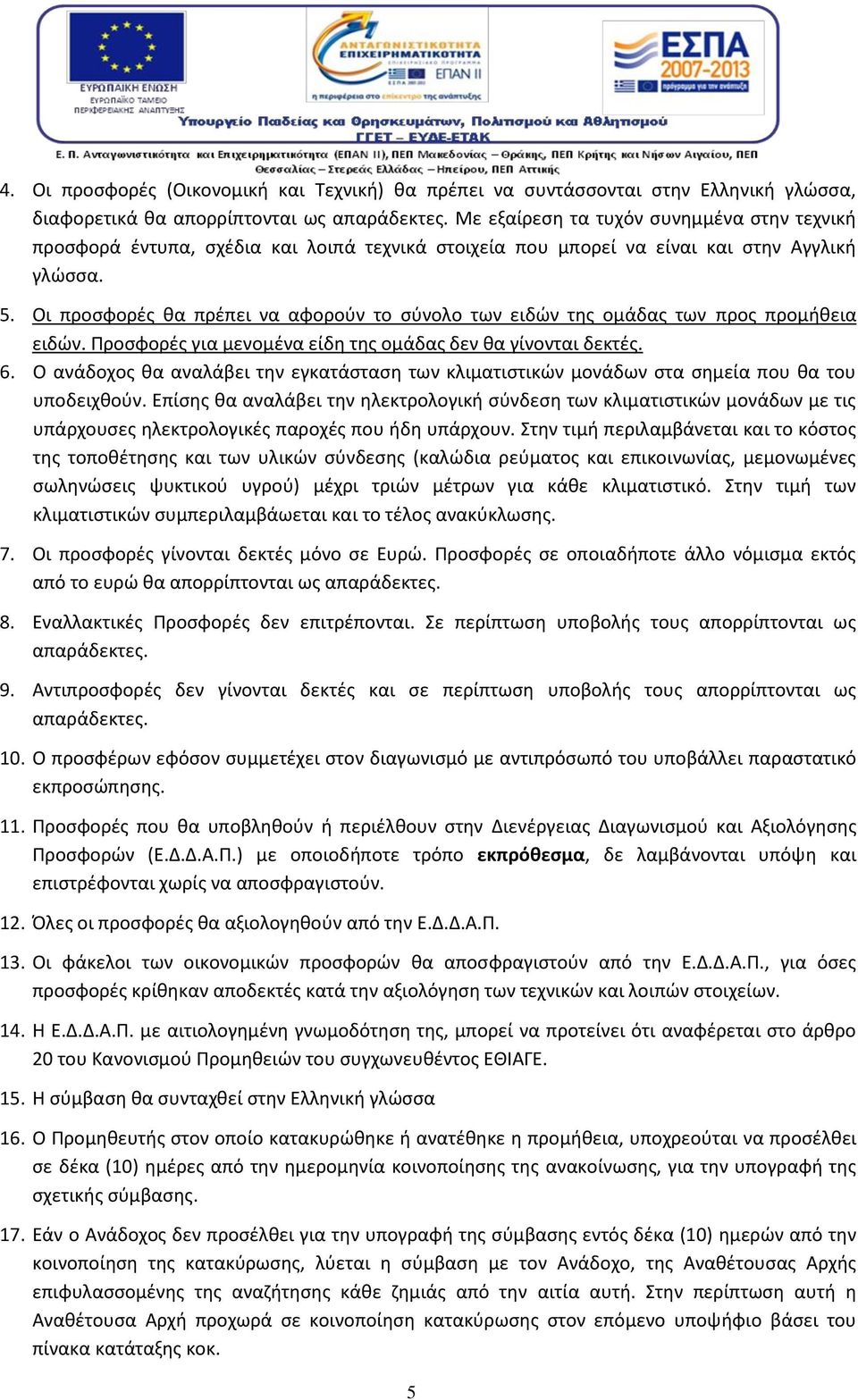 Οι προσφορές θα πρέπει να αφορούν το σύνολο των ειδών της ομάδας των προς προμήθεια ειδών. Προσφορές για μενομένα είδη της ομάδας δεν θα γίνονται δεκτές. 6.