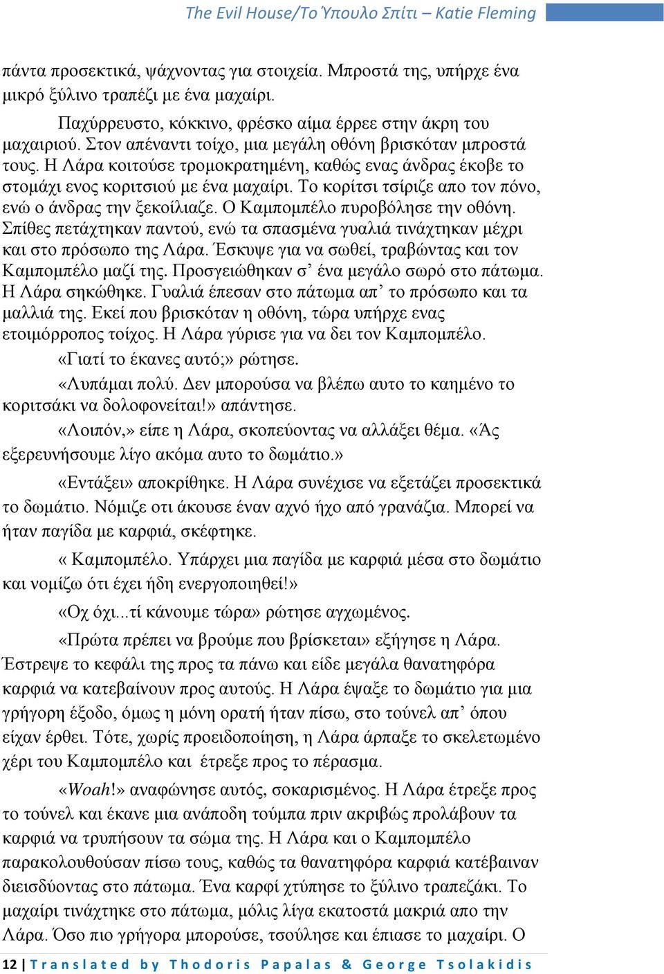 Το κορίτσι τσίριζε απο τον πόνο, ενώ ο άνδρας την ξεκοίλιαζε. Ο Καμπομπέλο πυροβόλησε την οθόνη. Σπίθες πετάχτηκαν παντού, ενώ τα σπασμένα γυαλιά τινάχτηκαν μέχρι και στο πρόσωπο της Λάρα.