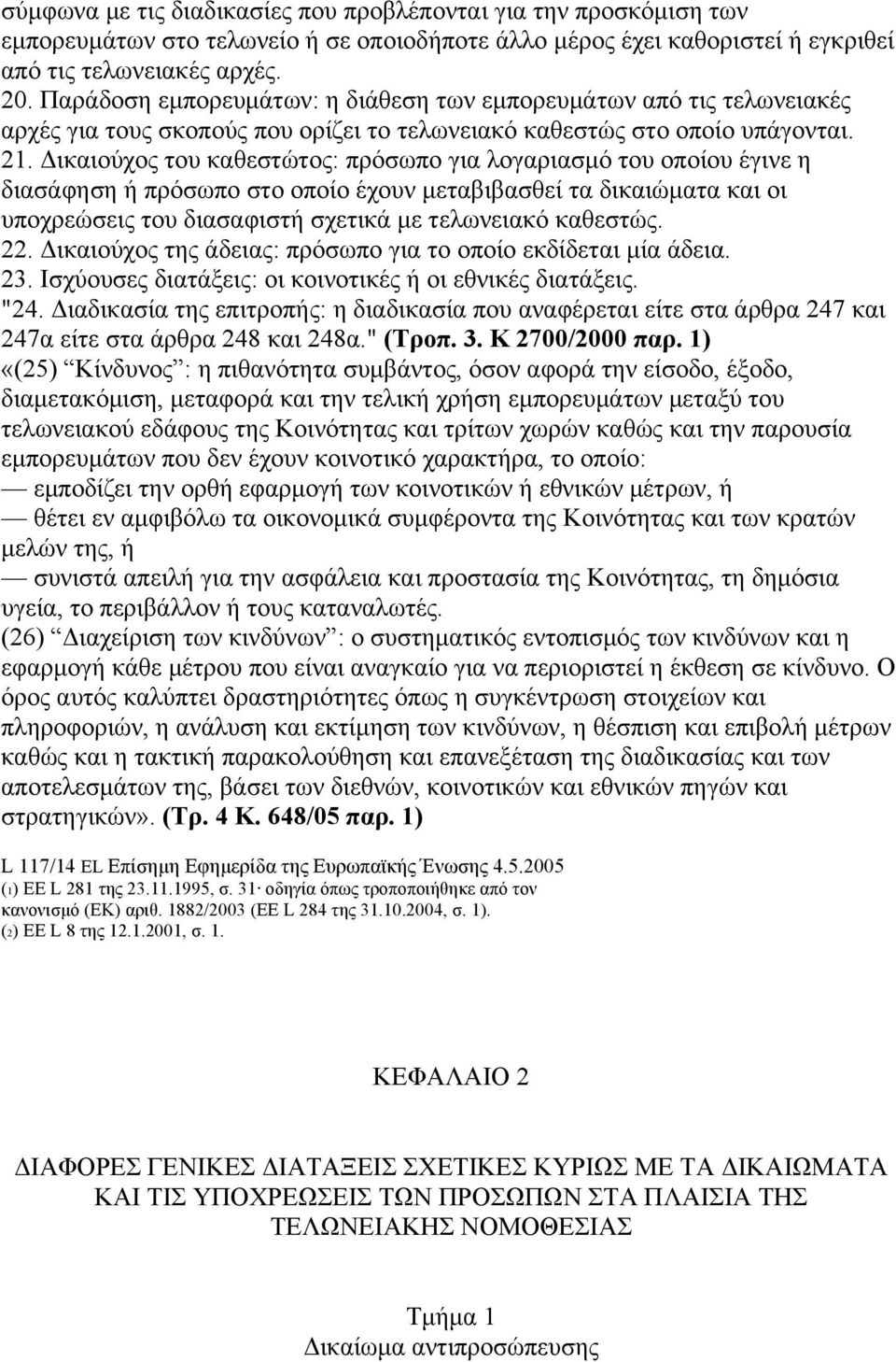 Δικαιούχος του καθεστώτος: πρόσωπο για λογαριασµό του οποίου έγινε η διασάφηση ή πρόσωπο στο οποίο έχουν µεταβιβασθεί τα δικαιώµατα και οι υποχρεώσεις του διασαφιστή σχετικά µε τελωνειακό καθεστώς.