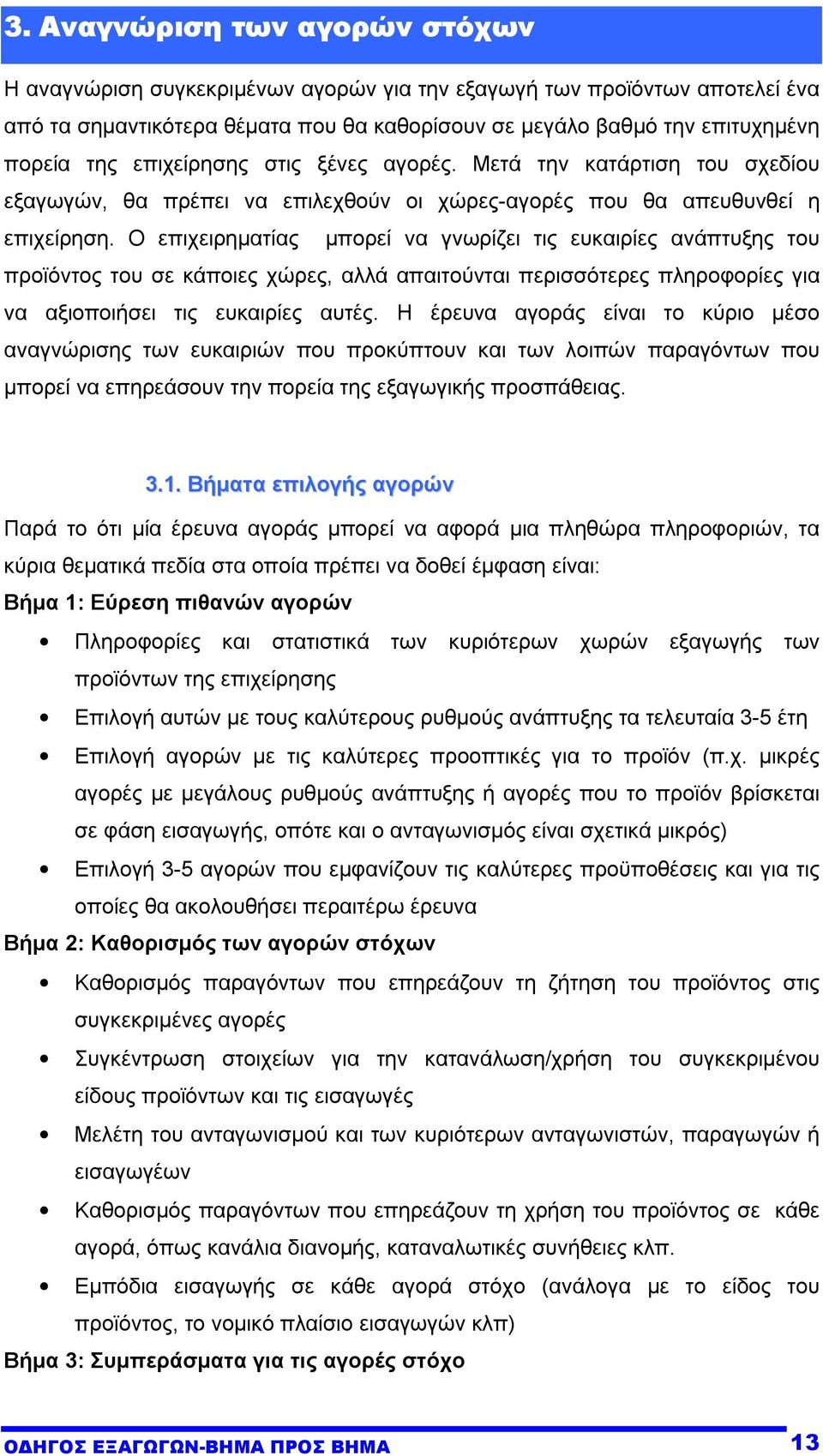 Ο επιχειρηµατίας µπορεί να γνωρίζει τις ευκαιρίες ανάπτυξης του προϊόντος του σε κάποιες χώρες, αλλά απαιτούνται περισσότερες πληροφορίες για να αξιοποιήσει τις ευκαιρίες αυτές.