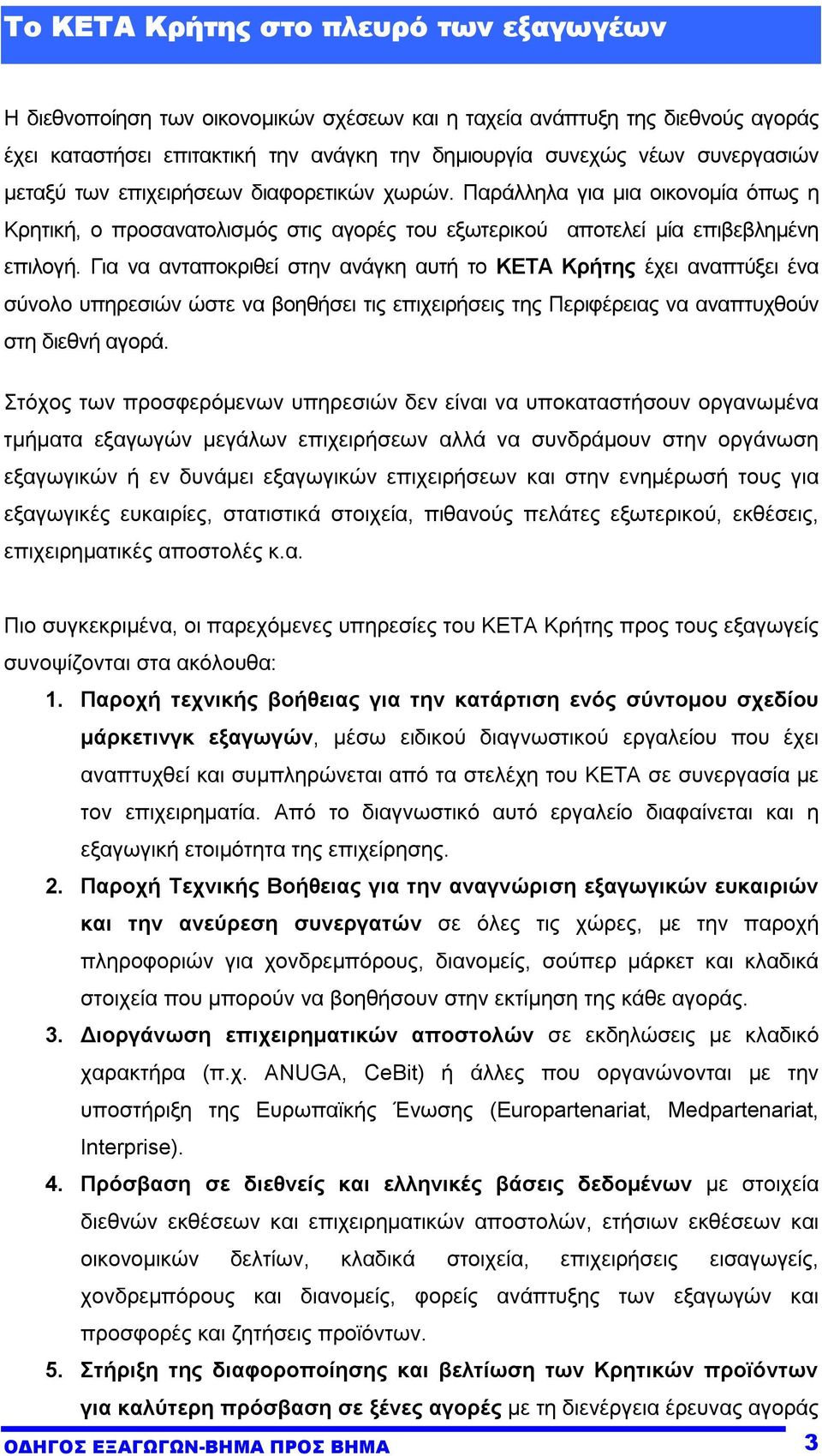 Για να ανταποκριθεί στην ανάγκη αυτή το ΚΕΤΑ Κρήτης έχει αναπτύξει ένα σύνολο υπηρεσιών ώστε να βοηθήσει τις επιχειρήσεις της Περιφέρειας να αναπτυχθούν στη διεθνή αγορά.