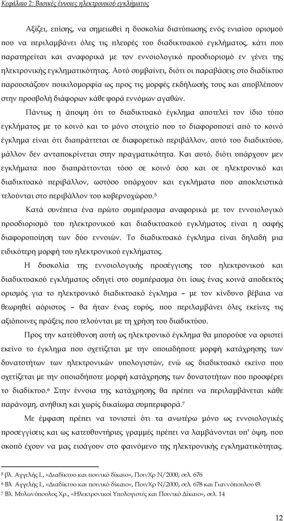 Αυτό συμβαίνει, διότι οι παραβάσεις στο διαδίκτυο παρουσιάζουν ποικιλομορφία ως προς τις μορφές εκδήλωσής τους και αποβλέπουν στην προσβολή διάφορων κάθε φορά εννόμων αγαθών.