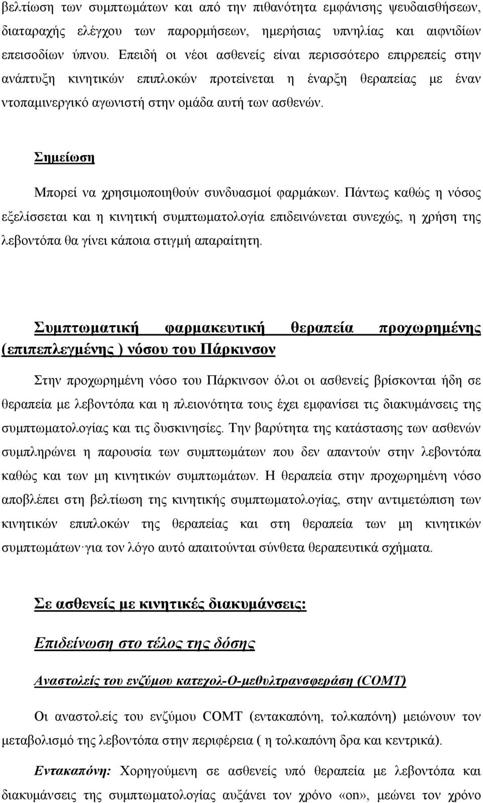 Σημείωση Μπορεί να χρησιμοποιηθούν συνδυασμοί φαρμάκων. Πάντως καθώς η νόσος εξελίσσεται και η κινητική συμπτωματολογία επιδεινώνεται συνεχώς, η χρήση της λεβοντόπα θα γίνει κάποια στιγμή απαραίτητη.