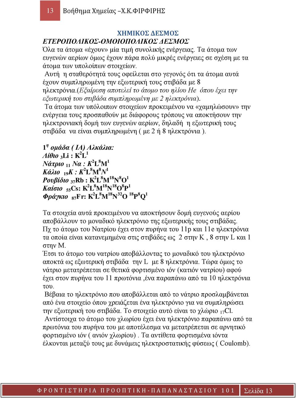 Αυτή η σταθερότητά τους οφείλεται στο γεγονός ότι τα άτομα αυτά έχουν συμπληρωμένη την εξωτερική τους στιβάδα με 8 ηλεκτρόνια.