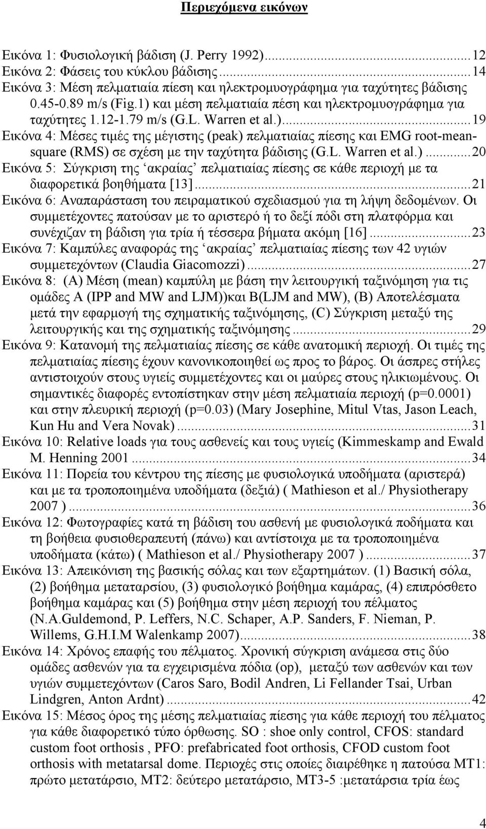 L. Warren et al.)...20 Εικόνα 5: Σύγκριση της ακραίας πελματιαίας πίεσης σε κάθε περιοχή με τα διαφορετικά βοηθήματα [13]...21 Εικόνα 6: Αναπαράσταση του πειραματικού σχεδιασμού για τη λήψη δεδομένων.