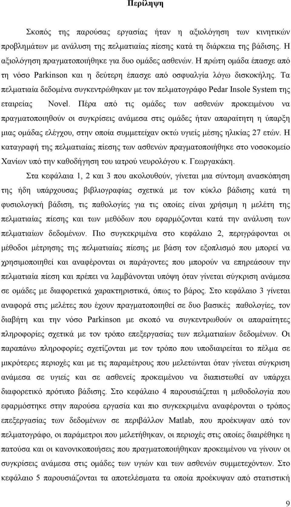 Πέρα από τις ομάδες των ασθενών προκειμένου να πραγματοποιηθούν οι συγκρίσεις ανάμεσα στις ομάδες ήταν απαραίτητη η ύπαρξη μιας ομάδας ελέγχου, στην οποία συμμετείχαν οκτώ υγιείς μέσης ηλικίας 27