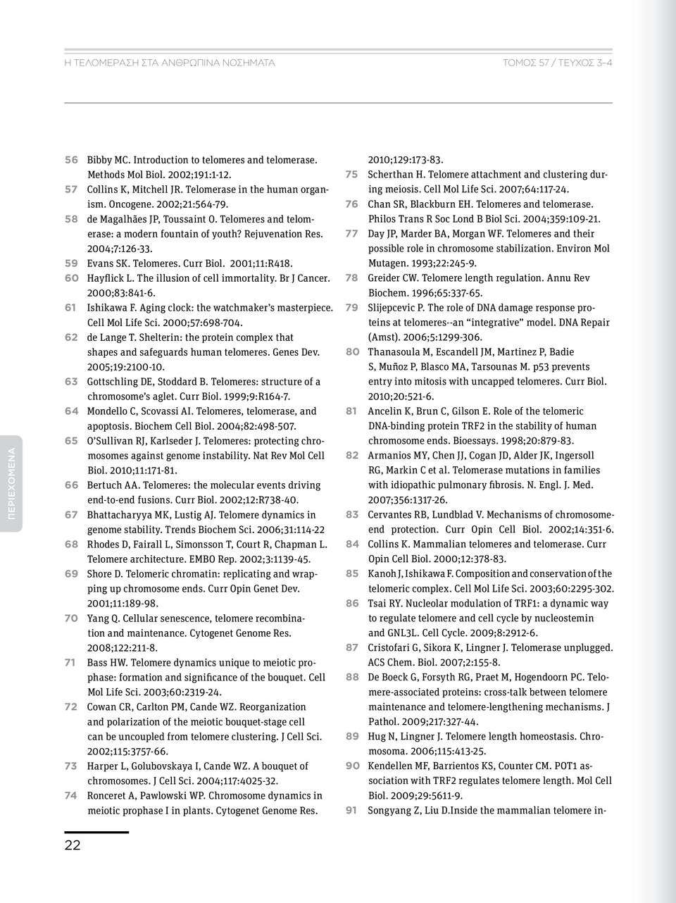 Telomeres. Curr Biol. 2001;11:R418. 60 Hayflick L. The illusion of cell immortality. Br J Cancer. 2000;83:841-6. 61 Ishikawa F. Aging clock: the watchmaker s masterpiece. Cell Mol Life Sci.