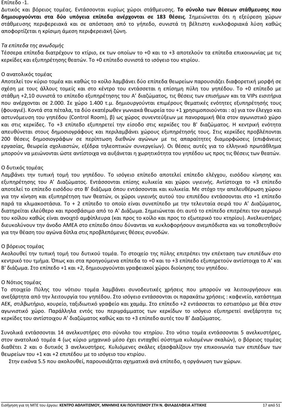 Τα επίπεδα της ανωδομής Τέσσερα επίπεδα διατρέχουν το κτίριο, εκ των οποίων το +0 και το +3 αποτελούν τα επίπεδα επικοινωνίας με τις κερκίδες και εξυπηρέτησης θεατών.