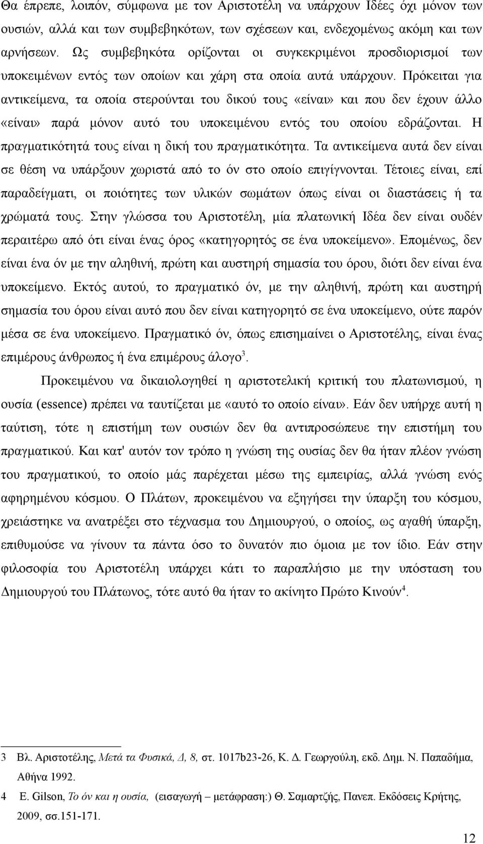 Πρόκειται για αντικείμενα, τα οποία στερούνται του δικού τους «είναι» και που δεν έχουν άλλο «είναι» παρά μόνον αυτό του υποκειμένου εντός του οποίου εδράζονται.