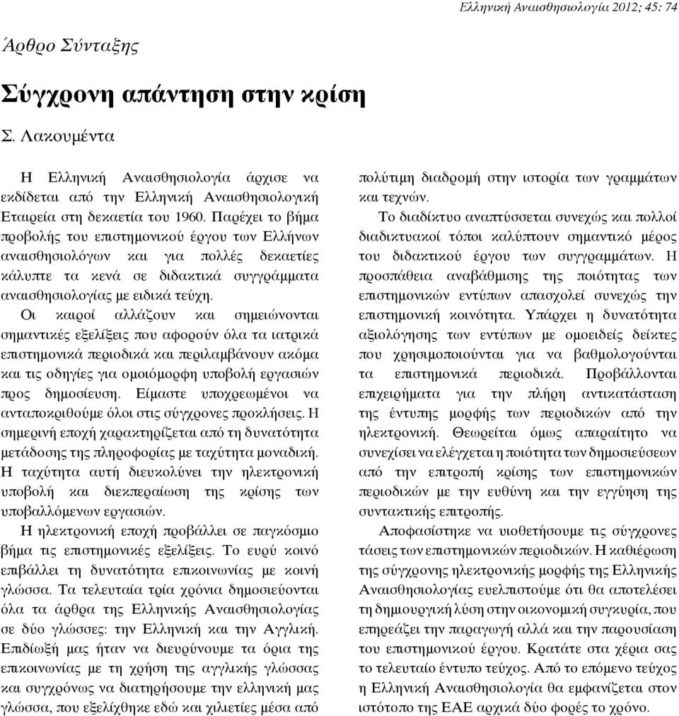 Παρέχει το βήμα προβολής του επιστημονικού έργου των Ελλήνων αναισθησιολόγων και για πολλές δεκαετίες κάλυπτε τα κενά σε διδακτικά συγγράμματα αναισθησιολογίας με ειδικά τεύχη.