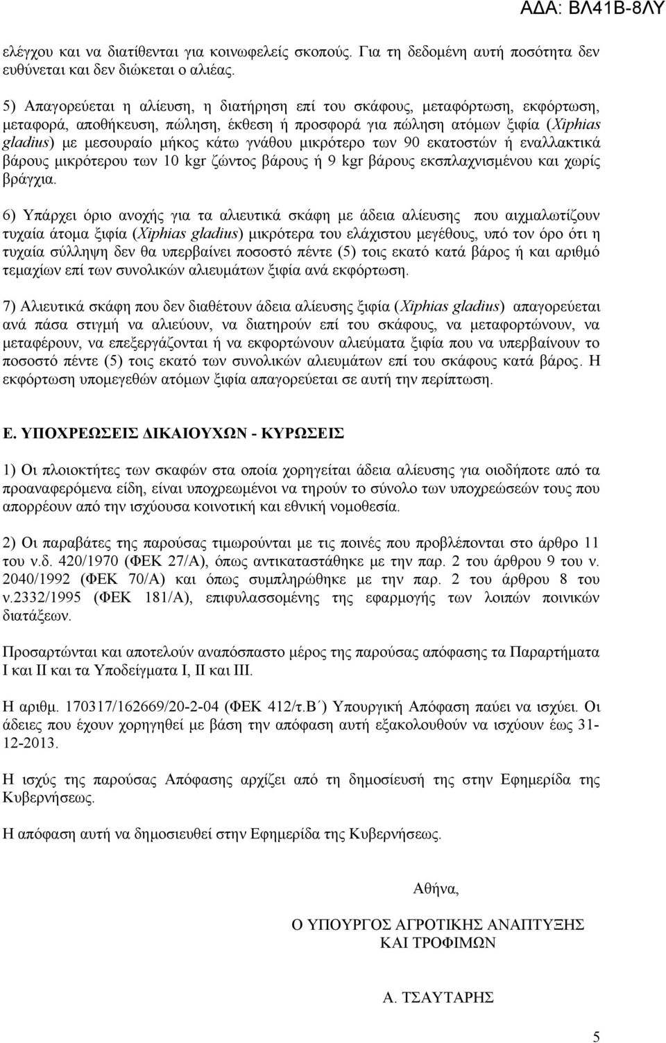 γνάθου μικρότερο των 90 εκατοστών ή εναλλακτικά βάρους μικρότερου των 10 kgr ζώντος βάρους ή 9 kgr βάρους εκσπλαχνισμένου και χωρίς βράγχια.