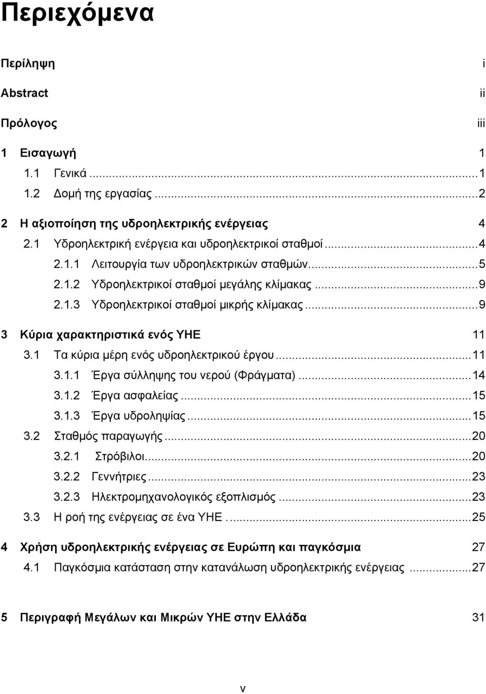 ..9 3 Κύρια χαρακτηριστικά ενός ΥΗΕ 11 3.1 Τα κύρια μέρη ενός υδροηλεκτρικού έργου...11 3.1.1 Έργα σύλληψης του νερού (Φράγματα)...14 3.1.2 Έργα ασφαλείας...15 3.1.3 Έργα υδροληψίας...15 3.2 Σταθμός παραγωγής.