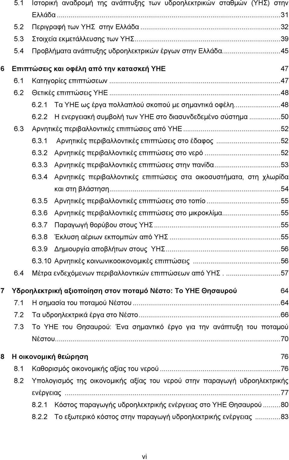 ..48 6.2.2 Η ενεργειακή συμβολή των ΥΗΕ στο διασυνδεδεμένο σύστημα...50 6.3 Αρνητικές περιβαλλοντικές επιπτώσεις από ΥΗΕ...52 6.3.1 Αρνητικές περιβαλλοντικές επιπτώσεις στο έδαφος...52 6.3.2 Αρνητικές περιβαλλοντικές επιπτώσεις στο νερό.