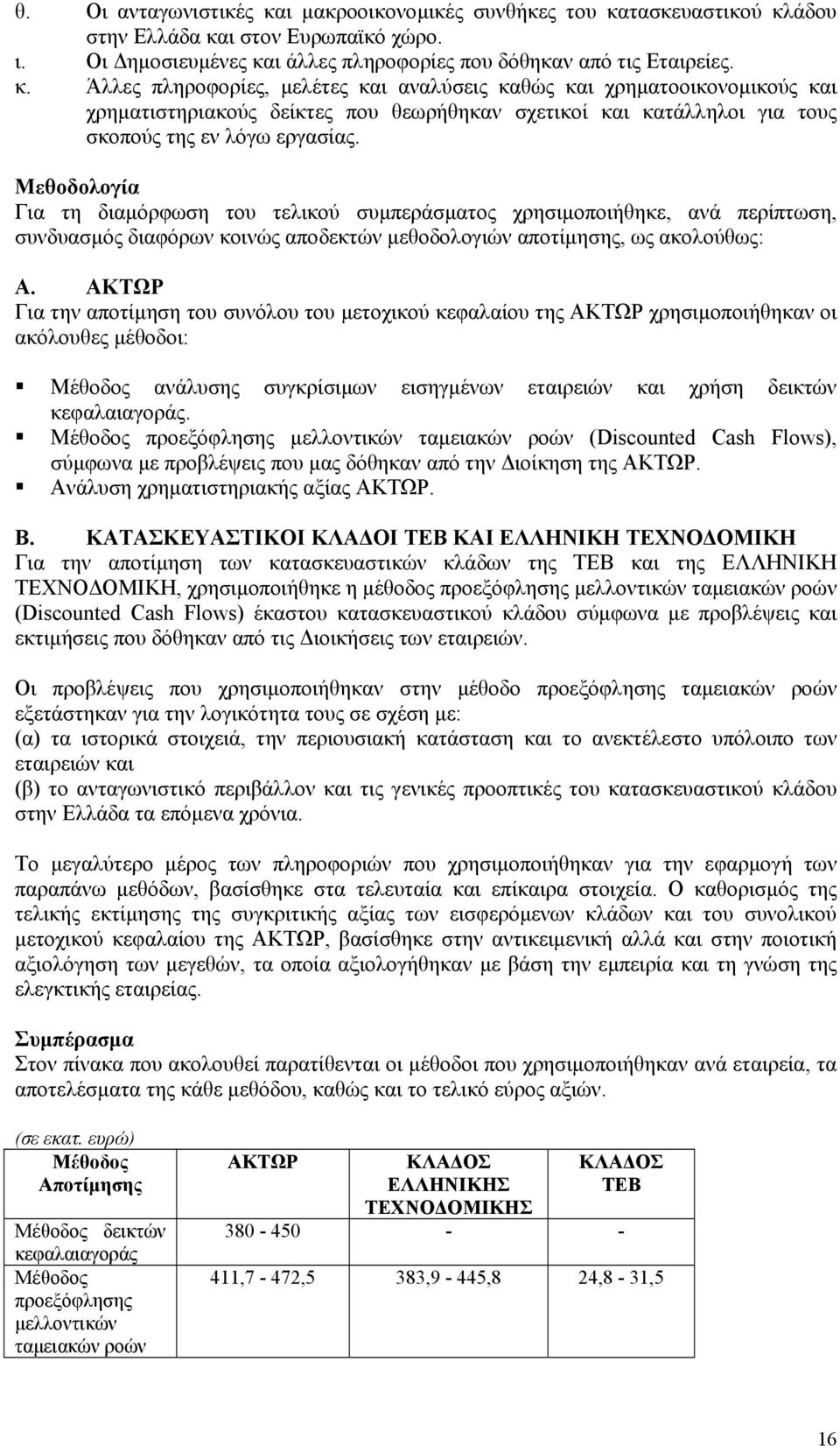 τασκευαστικού κλάδου στην Ελλάδα και στον Ευρωπαϊκό χώρο. ι. Οι ηµοσιευµένες και άλλες πληροφορίες που δόθηκαν από τις Εταιρείες. κ. Άλλες πληροφορίες, µελέτες και αναλύσεις καθώς και χρηµατοοικονοµικούς και χρηµατιστηριακούς δείκτες που θεωρήθηκαν σχετικοί και κατάλληλοι για τους σκοπούς της εν λόγω εργασίας.