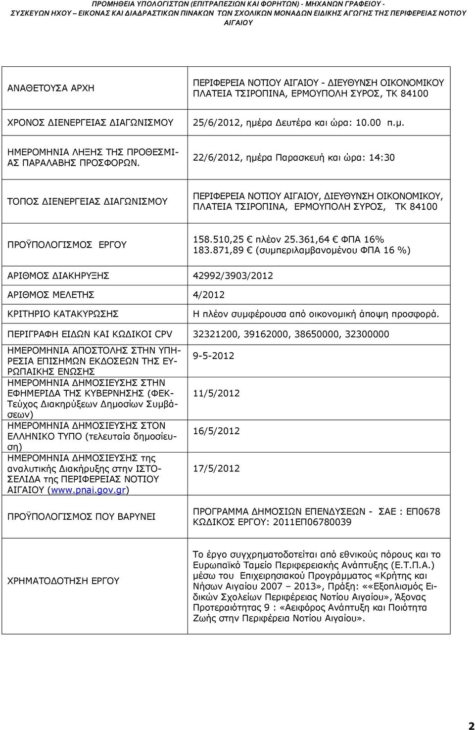 22/6/2012, ημέρα Παρασκευή και ώρα: 14:30 ΤΟΠΟΣ ΔΙΕΝΕΡΓΕΙΑΣ ΔΙΑΓΩΝΙΣΜΟΥ ΠΕΡΙΦΕΡΕΙΑ ΝΟΤΙΟΥ, ΔΙΕΥΘΥΝΣΗ ΟΙΚΟΝΟΜΙΚΟΥ, ΠΛΑΤΕΙΑ ΤΣΙΡΟΠΙΝΑ, ΕΡΜΟΥΠΟΛΗ ΣΥΡΟΣ, ΤΚ 84100 ΠΡΟΫΠΟΛΟΓΙΣΜΟΣ ΕΡΓΟΥ 158.510,25 πλέον 25.