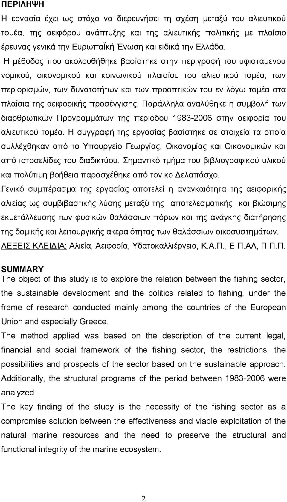 Η μέθοδος που ακολουθήθηκε βασίστηκε στην περιγραφή του υφιστάμενου νομικού, οικονομικού και κοινωνικού πλαισίου του αλιευτικού τομέα, των περιορισμών, των δυνατοτήτων και των προοπτικών του εν λόγω