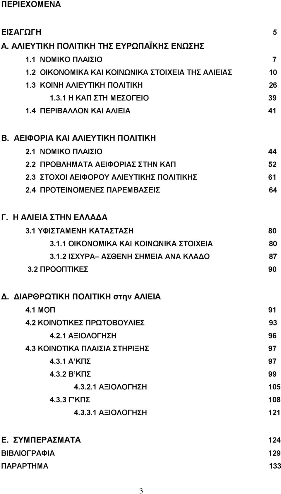 Η ΑΛΙΕΙΑ ΣΤΗΝ ΕΛΛΑΔΑ 3.1 ΥΦΙΣΤΑΜΕΝΗ ΚΑΤΑΣΤΑΣΗ 80 3.1.1 ΟΙΚΟΝΟΜΙΚΑ ΚΑΙ ΚΟΙΝΩΝΙΚΑ ΣΤΟΙΧΕΙΑ 80 3.1.2 ΙΣΧΥΡΑ ΑΣΘΕΝΗ ΣΗΜΕΙΑ ΑΝΑ ΚΛΑΔΟ 87 3.2 ΠΡΟΟΠΤΙΚΕΣ 90 Δ. ΔΙΑΡΘΡΩΤΙΚΗ ΠΟΛΙΤΙΚΗ στην ΑΛΙΕΙΑ 4.1 ΜΟΠ 91 4.