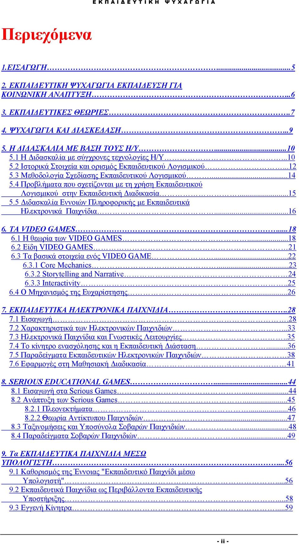 4 Προβλήματα που σχετίζονται με τη χρήση Εκπαιδευτικού Λογισμικού στην Εκπαιδευτική Διαδικασία...15 5.5 Διδασκαλία Εννοιών Πληροφορικής με Εκπαιδευτικά Ηλεκτρονικά Παιχνίδια...16 6. ΤΑ VIDEO GAMES.
