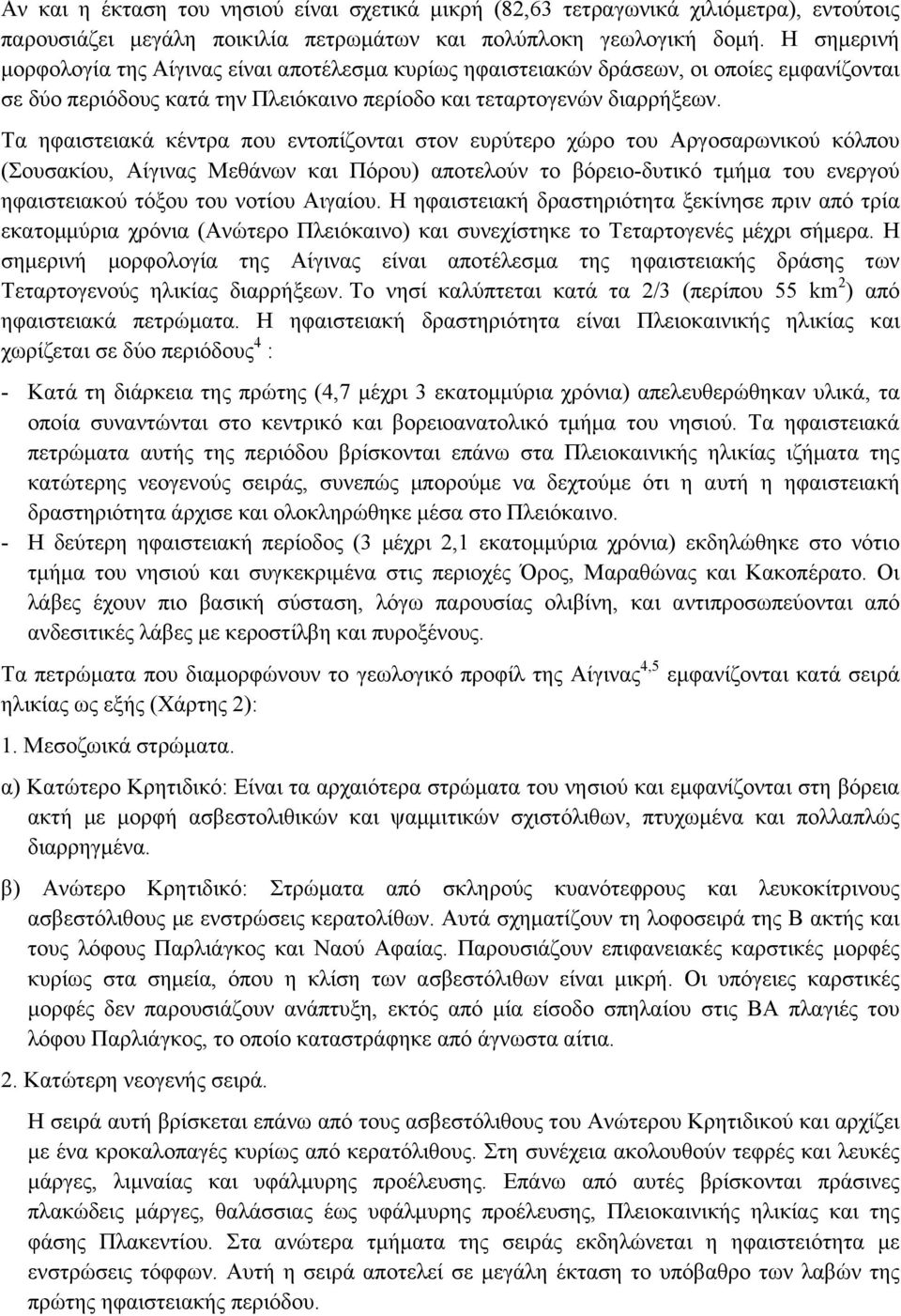 Τα ηφαιστειακά κέντρα που εντοπίζονται στον ευρύτερο χώρο του Αργοσαρωνικού κόλπου (Σουσακίου, Αίγινας Μεθάνων και Πόρου) αποτελούν το βόρειο-δυτικό τµήµα του ενεργού ηφαιστειακού τόξου του νοτίου